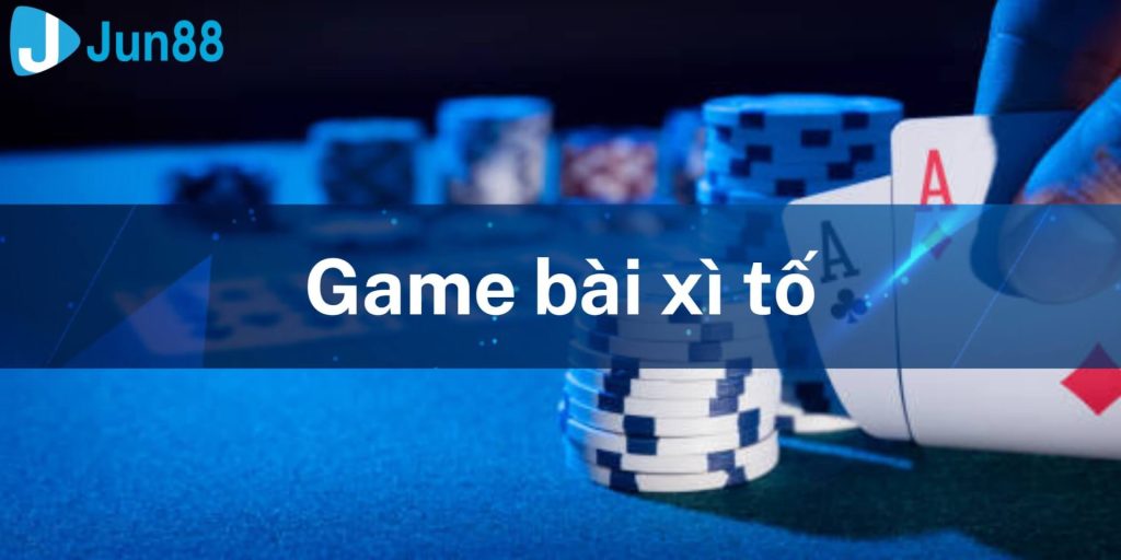 Tổng Quan Game Bài Xì Tố